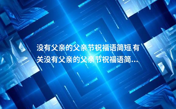 没有父亲的父亲节祝福语简短 有关没有父亲的父亲节祝福语简短